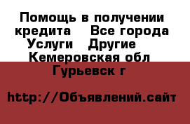 Помощь в получении кредита  - Все города Услуги » Другие   . Кемеровская обл.,Гурьевск г.